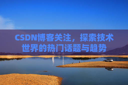 CSDN博客关注，探索技术世界的热门话题与趋势