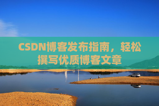 CSDN博客发布指南，轻松撰写优质博客文章