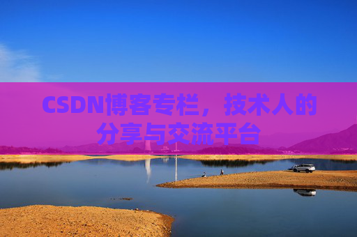 CSDN博客专栏，技术人的分享与交流平台